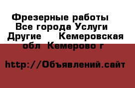 Фрезерные работы  - Все города Услуги » Другие   . Кемеровская обл.,Кемерово г.